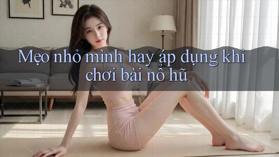 Mẹo nhỏ mình hay áp dụng khi chơi bài nổ hũ