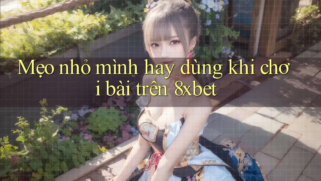 Mẹo nhỏ mình hay dùng khi chơi bài trên 8xbet Mẹo nhỏ mình hay dùng khi chơi bài trên 8xbet