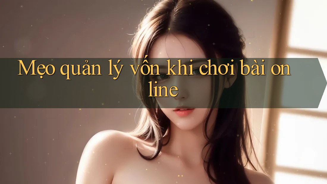 Mẹo quản lý vốn khi chơi bài online