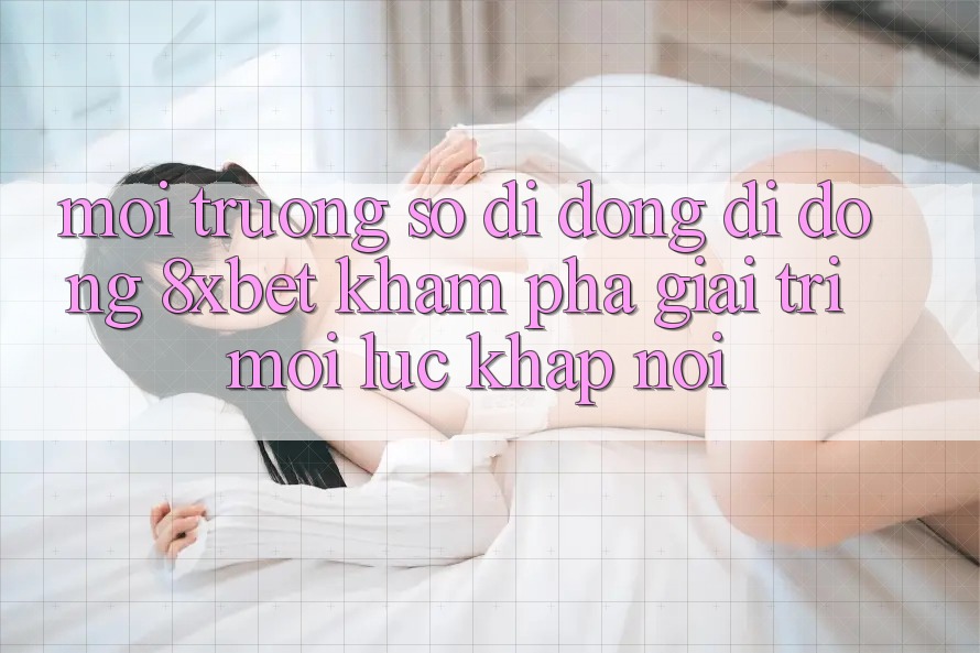 Môi trường số di động Di Động 8xbet - Khám phá Giải Trí Mọi Lúc Khắp nơi