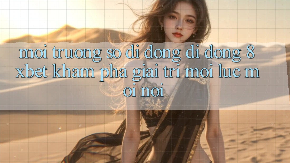 Môi trường số di động Di Động 8xbet - Khám phá Giải Trí Mọi Lúc Mọi Nơi