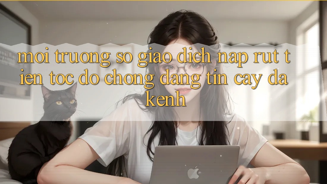 Môi trường số Giao Dịch Nạp Rút Tiền: Tốc độ Chóng, Đáng tin cậy, Đa Kênh