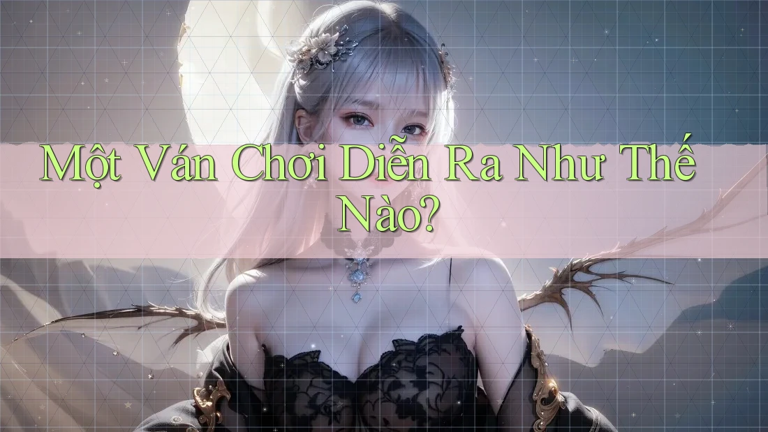 Một Ván Chơi Diễn Ra Như Thế Nào?