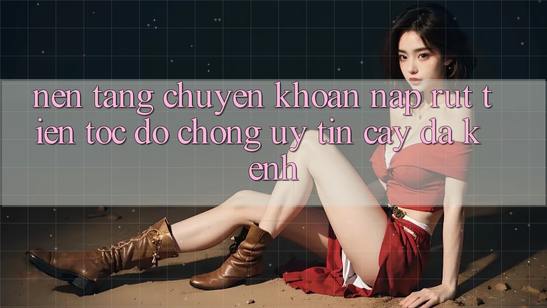 Nền tảng Chuyển khoản Nạp Rút Tiền: Tốc độ Chóng, Uy tín cậy, Đa Kênh Nền tảng Chuyển khoản Nạp Rút Tiền: Tốc độ Chóng, Uy tín cậy, Đa Kênh