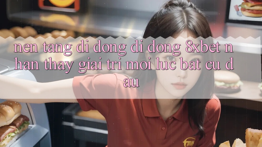 Nền tảng di động Di Động 8xbet - Nhận thấy Giải Trí Mọi Lúc Bất cứ đâu