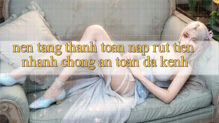 Nền tảng Thanh toán Nạp Rút Tiền: Nhanh chóng, An Toàn, Đa Kênh Nền tảng Thanh toán Nạp Rút Tiền: Nhanh chóng, An Toàn, Đa Kênh