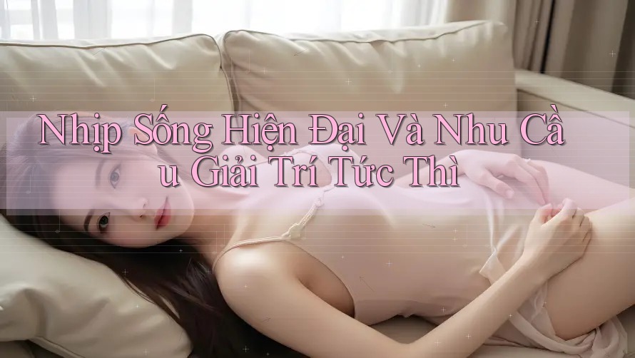 Nhịp Sống Hiện Đại Và Nhu Cầu Giải Trí Tức Thì