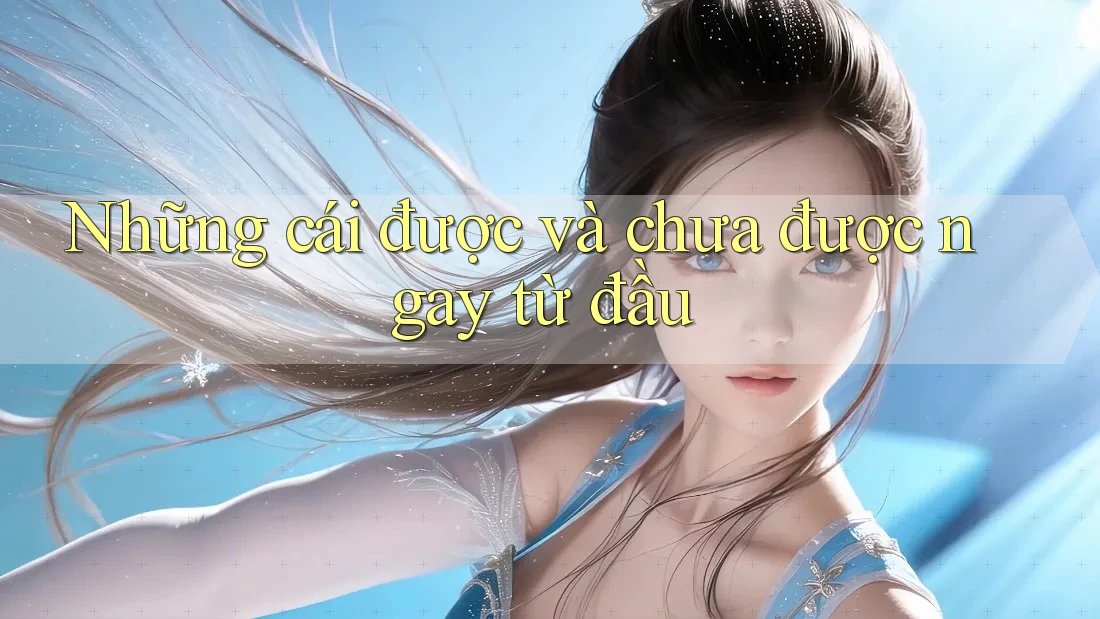Những cái được và chưa được ngay từ đầu Những cái được và chưa được ngay từ đầu