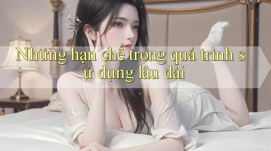 Những hạn chế trong quá trình sử dụng lâu dài