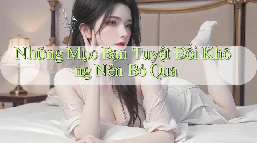 Những Mục Bạn Tuyệt Đối Không Nên Bỏ Qua