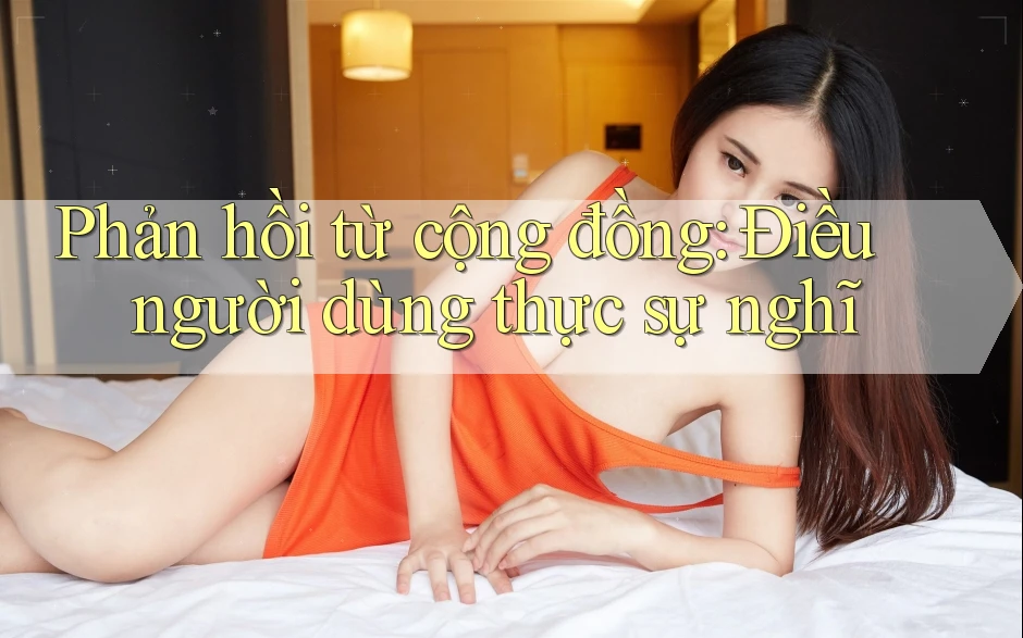 Phản hồi từ cộng đồng: Điều người dùng thực sự nghĩ