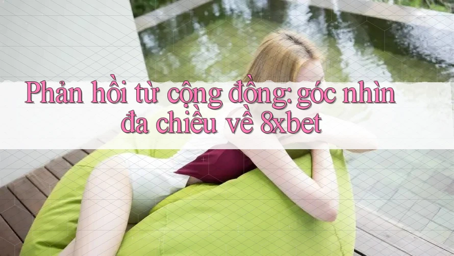 Phản hồi từ cộng đồng – góc nhìn đa chiều về 8xbet