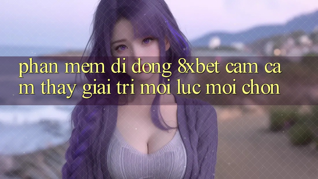 Phần mềm Di Động 8xbet - Cảm cảm thấy Giải Trí Mọi Lúc Mọi chốn