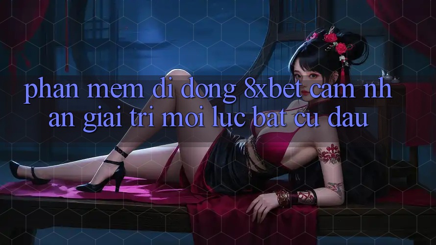 Phần mềm Di Động 8xbet - Cảm nhận Giải Trí Mọi Lúc Bất cứ đâu