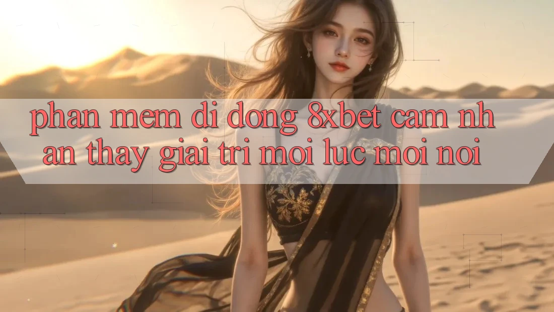 Phần mềm Di Động 8xbet - Cảm nhận thấy Giải Trí Mọi Lúc Mọi Nơi