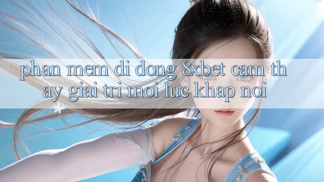 Phần mềm Di Động 8xbet - Cảm thấy Giải Trí Mọi Lúc Khắp nơi