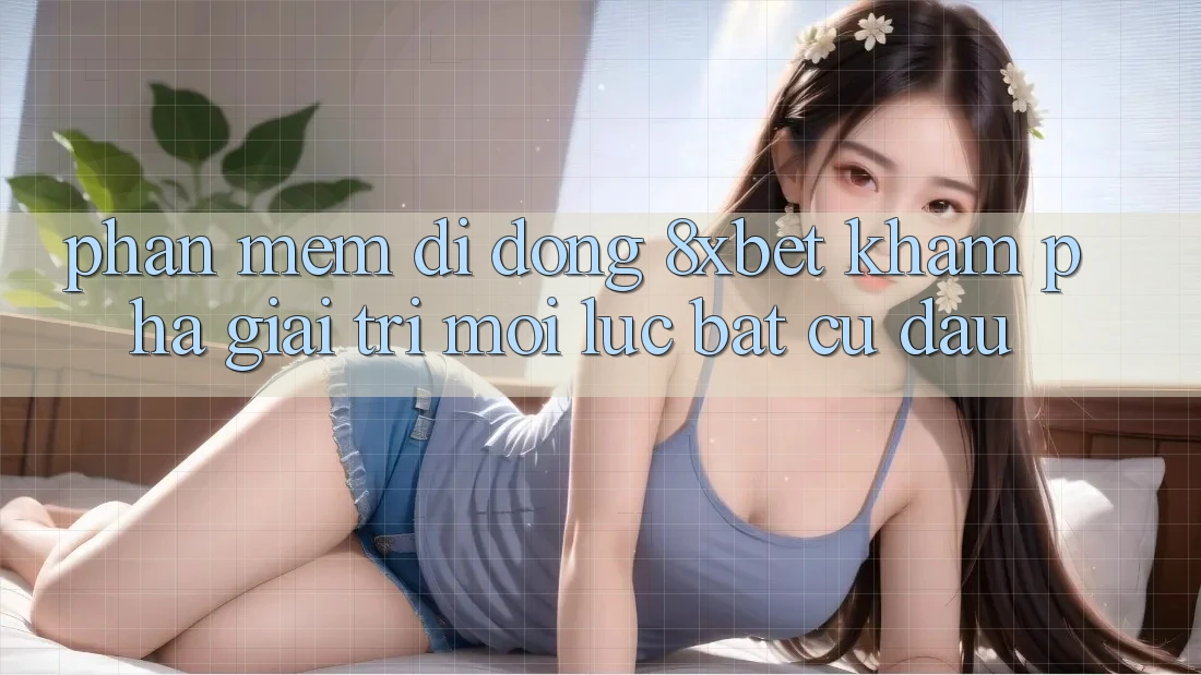 Phần mềm Di Động 8xbet - Khám phá Giải Trí Mọi Lúc Bất cứ đâu