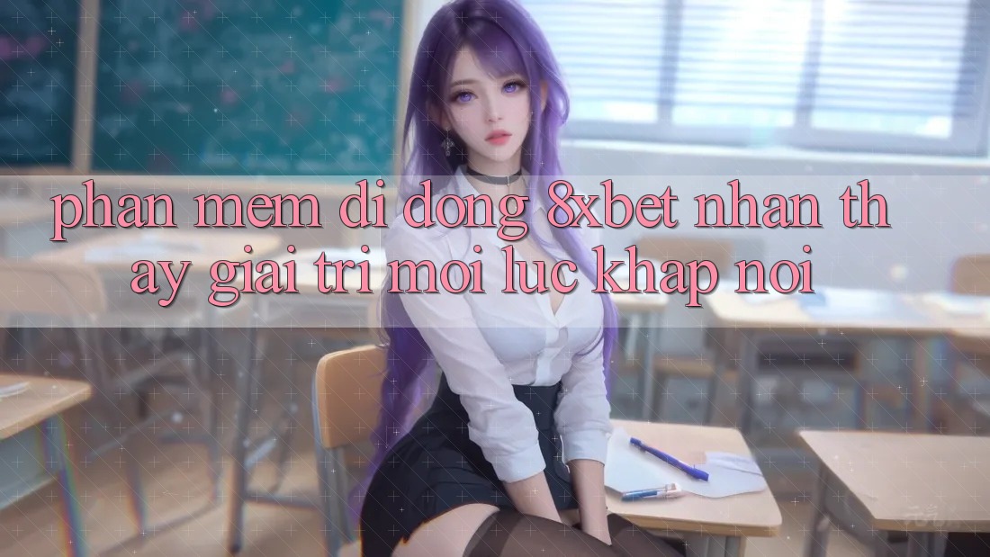 Phần mềm Di Động 8xbet - Nhận thấy Giải Trí Mọi Lúc Khắp nơi