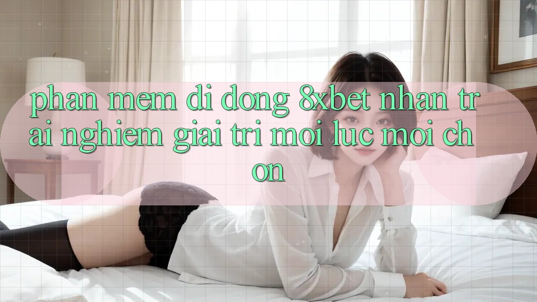 Phần mềm Di Động 8xbet - Nhận trải nghiệm Giải Trí Mọi Lúc Mọi chốn