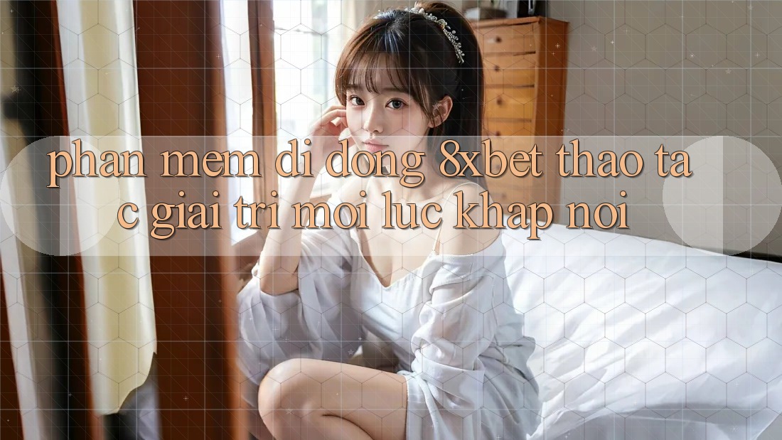 Phần mềm Di Động 8xbet - Thao tác Giải Trí Mọi Lúc Khắp nơi