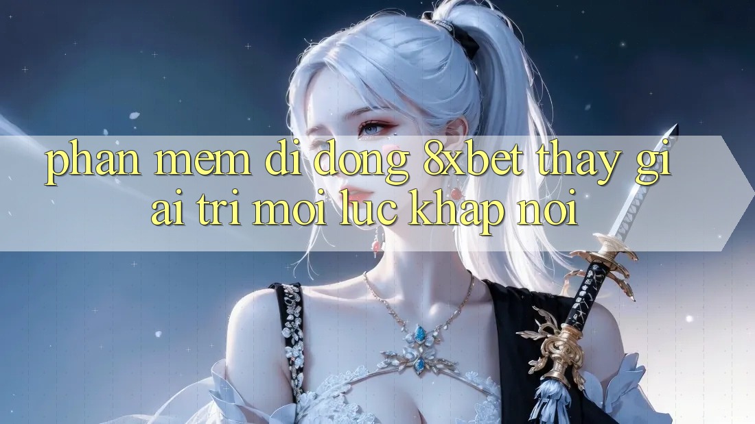 Phần mềm Di Động 8xbet - Thấy Giải Trí Mọi Lúc Khắp nơi Phần mềm Di Động 8xbet - Thấy Giải Trí Mọi Lúc Khắp nơi