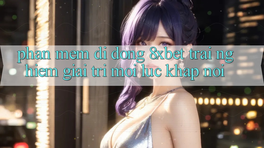 Phần mềm Di Động 8xbet - Trải Nghiệm Giải Trí Mọi Lúc Khắp nơi Phần mềm Di Động 8xbet - Trải Nghiệm Giải Trí Mọi Lúc Khắp nơi