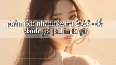phân tích nhanh 8xbet 2025   để đánh giá all in là gì