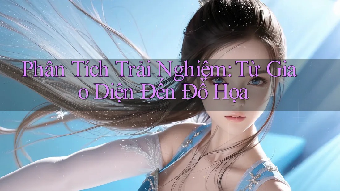 Phân Tích Trải Nghiệm: Từ Giao Diện Đến Đồ Họa