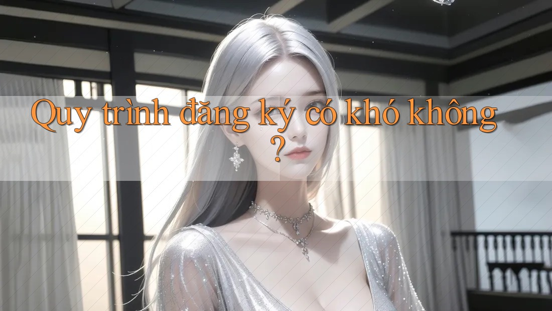 Quy trình đăng ký có khó không?