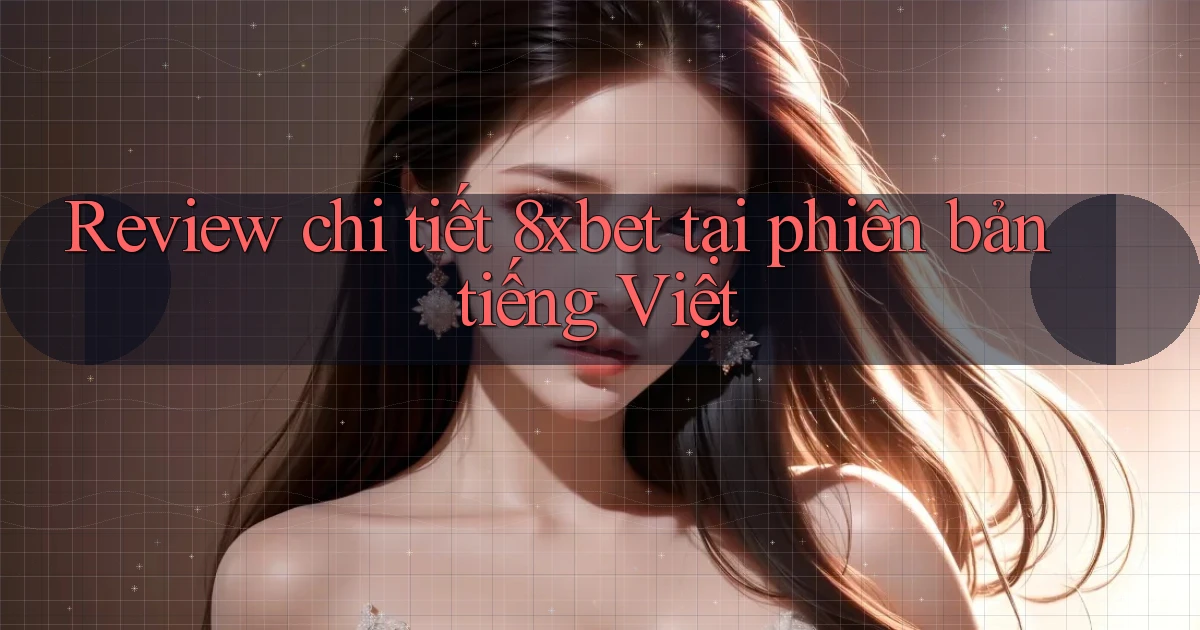 Review chi tiết 8xbet tại phiên bản tiếng Việt