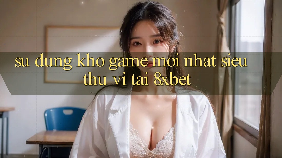 Sử dụng Kho Game Mới nhất Siêu Thú vị Tại 8xbet