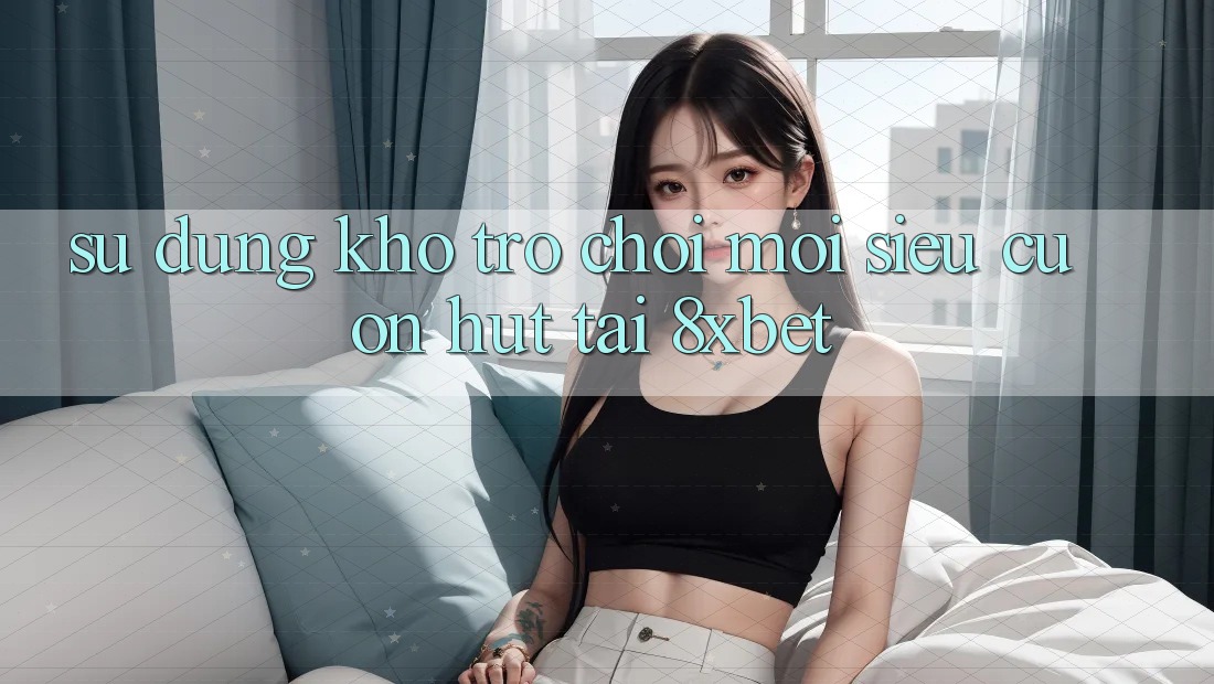 Sử dụng Kho Trò chơi Mới Siêu Cuốn hút Tại 8xbet Sử dụng Kho Trò chơi Mới Siêu Cuốn hút Tại 8xbet