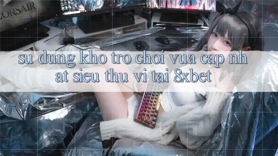 Sử dụng Kho Trò chơi Vừa cập nhật Siêu Thú vị Tại 8xbet Sử dụng Kho Trò chơi Vừa cập nhật Siêu Thú vị Tại 8xbet