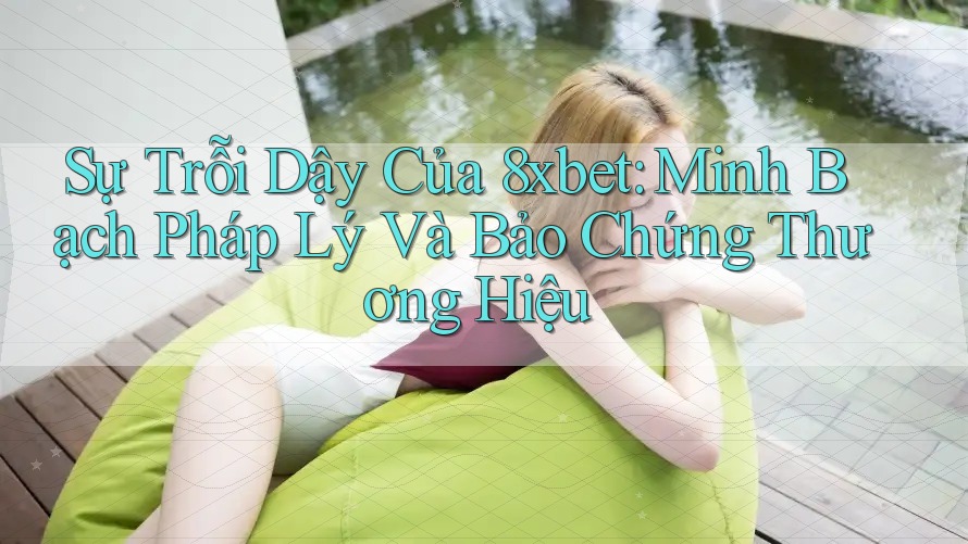 Sự Trỗi Dậy Của 8xbet: Minh Bạch Pháp Lý Và Bảo Chứng Thương Hiệu