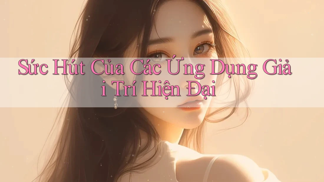 Sức Hút Của Các Ứng Dụng Giải Trí Hiện Đại