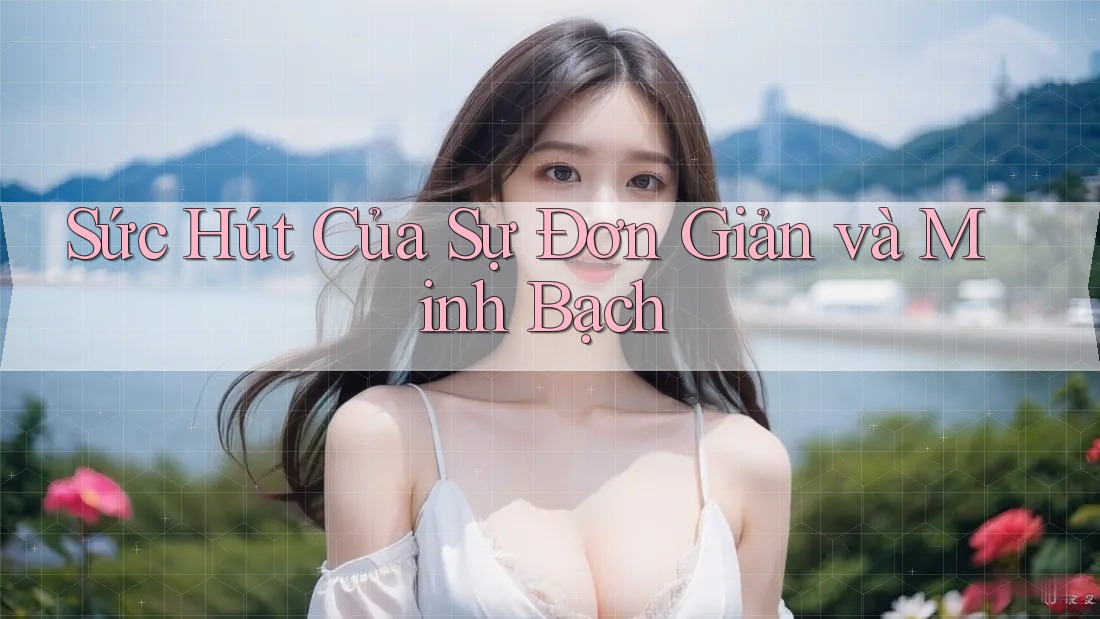Sức Hút Của Sự Đơn Giản và Minh Bạch