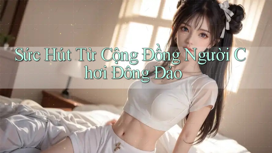 Sức Hút Từ Cộng Đồng Người Chơi Đông Đảo