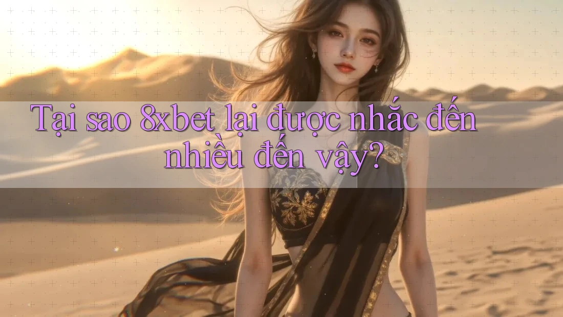 Tại sao 8xbet lại được nhắc đến nhiều đến vậy?