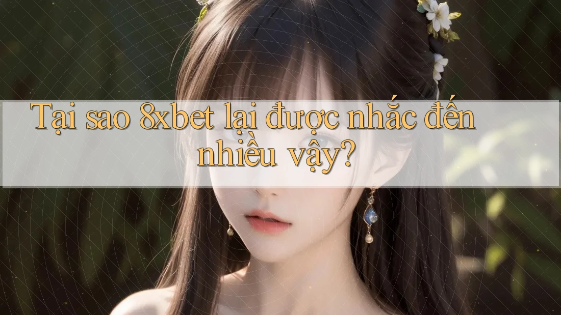 Tại sao 8xbet lại được nhắc đến nhiều vậy?