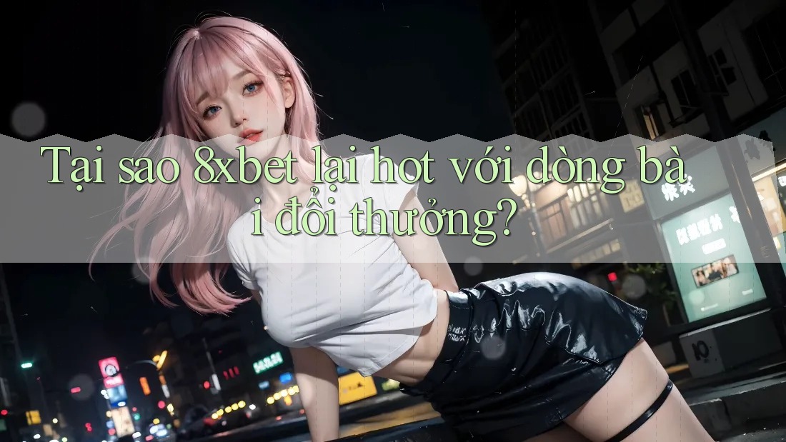 Tại sao 8xbet lại hot với dòng bài đổi thưởng?