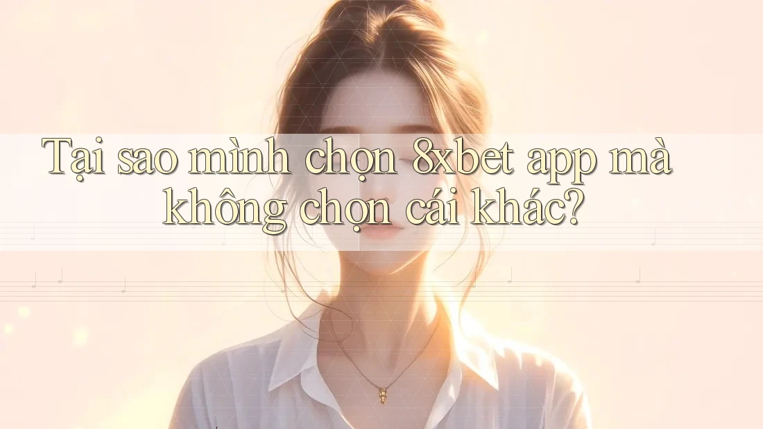 Tại sao mình chọn 8xbet app mà không chọn cái khác?