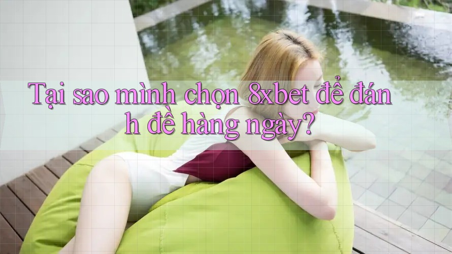 Tại sao mình chọn 8xbet để đánh đề hàng ngày? Tại sao mình chọn 8xbet để đánh đề hàng ngày?