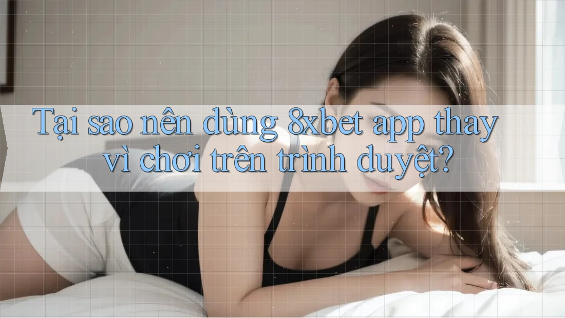 Tại sao nên dùng 8xbet app thay vì chơi trên trình duyệt? Tại sao nên dùng 8xbet app thay vì chơi trên trình duyệt?