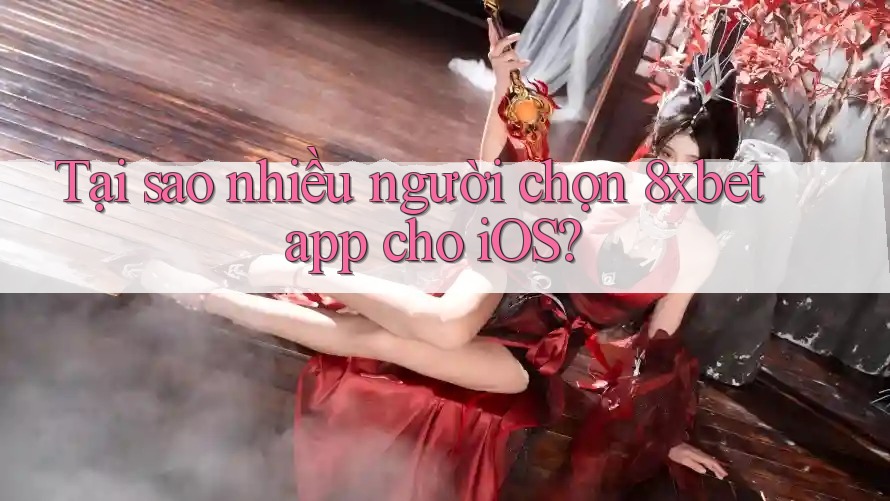 Tại sao nhiều người chọn 8xbet app cho iOS?