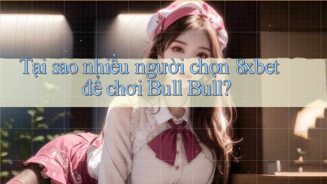 Tại sao nhiều người chọn 8xbet để chơi Bull Bull? Tại sao nhiều người chọn 8xbet để chơi Bull Bull?