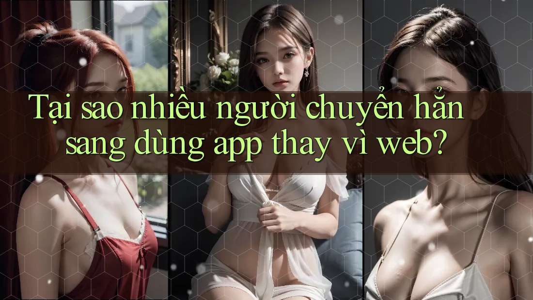 Tại sao nhiều người chuyển hẳn sang dùng app thay vì web?