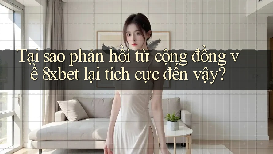 Tại sao phản hồi từ cộng đồng về 8xbet lại tích cực đến vậy?
