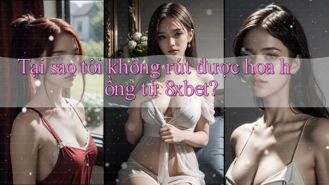 Tại sao tôi không rút được hoa hồng từ 8xbet?