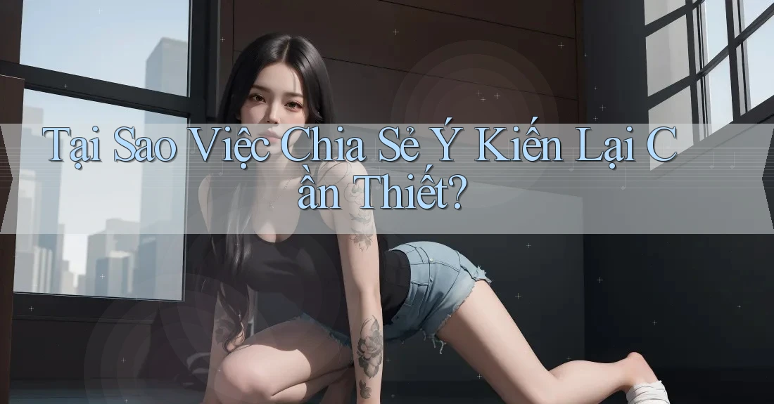 Tại Sao Việc Chia Sẻ Ý Kiến Lại Cần Thiết?