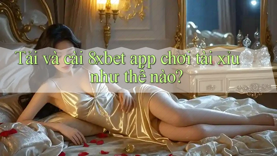Tải và cài 8xbet app chơi tài xỉu như thế nào?
